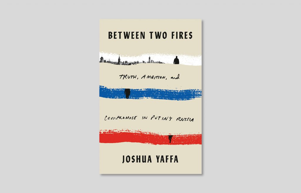 Joshua Yaffa, "Between Two Fires: Truth, Ambition, and Compromise in Putin's Russia", January 2020